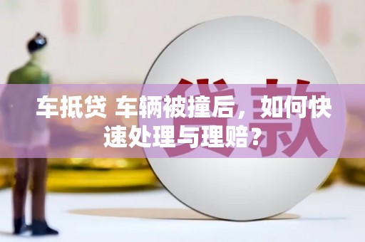 南开车抵贷 车辆被撞后，如何快速处理与理赔？